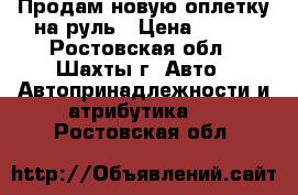 Продам новую оплетку на руль › Цена ­ 300 - Ростовская обл., Шахты г. Авто » Автопринадлежности и атрибутика   . Ростовская обл.